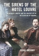 The Sirens of the Hotel Louvre: An Actress, a Writer, and the Creative Life in the Silver Age of Chekhov