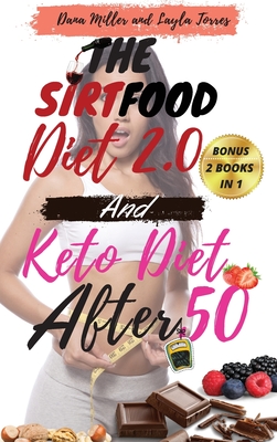 The Sirtfood Diet 2.0 and Keto Diet After 50: 2 BOOKS IN 1: Complete Guide To Burn Fat Activating Your Skinny Gene+ 100 Tasty Recipes Cookbook For Quick and Easy Meals + A Smart 4 Weeks Meal Plan To Jumpstart Your Weight Loss. 2021 Edition - Miller, Dana, and Torres, Layla