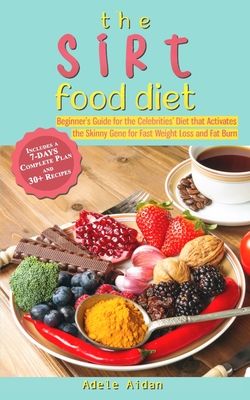 The Sirtfood Diet: Beginner's Guide for the Celebrities' Diet that Activates the Skinny Gene for Fast Weight Loss and Fat Burn [7-Day Complete Plan and 30] Recipes] - Aidan, Adele