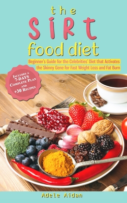 The Sirtfood Diet: Beginner's Guide for the Celebrities' Diet that Activates the Skinny Gene for Fast Weight Loss and Fat Burn [7-Day Complete Plan and ]30 Recipes] - Aidan, Adele