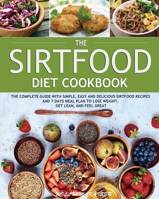 The Sirtfood Diet Cookbook: The Complete Guide with Simple, Easy and Delicious Sirtfood Recipes and 7 Days Meal Plan to Lose Weight, Get Lean, and Feel Great - Kaiser, William