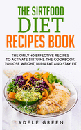 The Sirtfood Diet Recipes Book: The Only 40 Effective Recipes to Activate Sirtuins. The Cookbook to Lose Weight, Burn Fat and Stay Fit