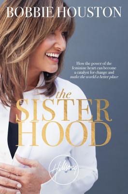 The Sisterhood: How the Power of the Feminine Heart Can Become a Catalyst for Change and Make the World a Better Place - Houston, Bobbie