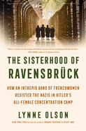 The Sisterhood of Ravensbrck: How an Intrepid Band of Frenchwomen Resisted the Nazis in Hitler's All-Female Concentration Camp