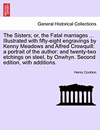 The Sisters; Or, the Fatal Marriages ... Illustrated with Fifty-Eight Engravings by Kenny Meadows and Alfred Crowquill: A Portrait of the Author: And Twenty-Two Etchings on Steel, by Onwhyn. Second Edition, with Additions.