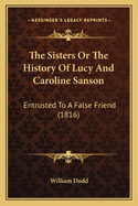 The Sisters Or The History Of Lucy And Caroline Sanson: Entrusted To A False Friend (1816)