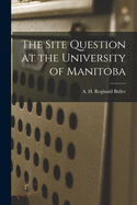 The Site Question at the University of Manitoba [microform]