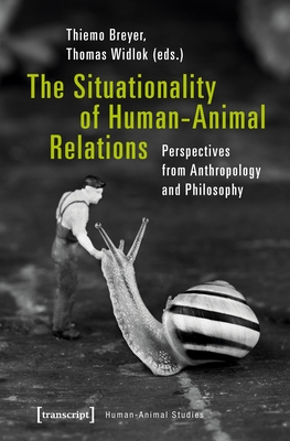 The Situationality of Human-Animal Relations: Perspectives from Anthropology and Philosophy - Breyer, Thiemo (Editor), and Widlok, Thomas (Editor)