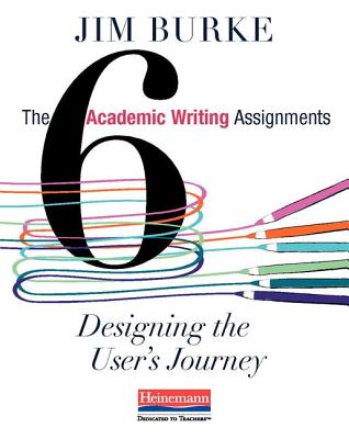 The Six Academic Writing Assignments: Designing the User's Journey - Burke, Jim