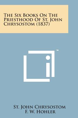 The Six Books on the Priesthood of St. John Chrysostom (1837) - St John Chrysostom, and Hohler, F W (Translated by)