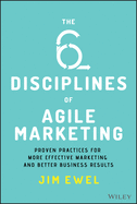 The Six Disciplines of Agile Marketing: Proven Practices for More Effective Marketing and Better Business Results