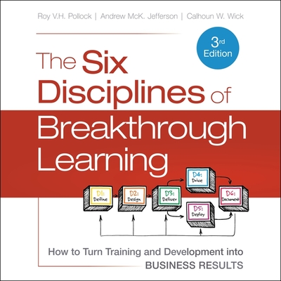 The Six Disciplines of Breakthrough Learning: How to Turn Training and Development Into Business Results 3rd Edition - Jefferson, Andrew McK, and Pollock, Roy V H, and Wick, Calhoun W