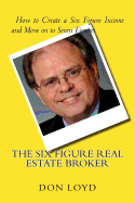 The Six Figure Real Estate Broker: How to Create Six Figures and Move on to Seven