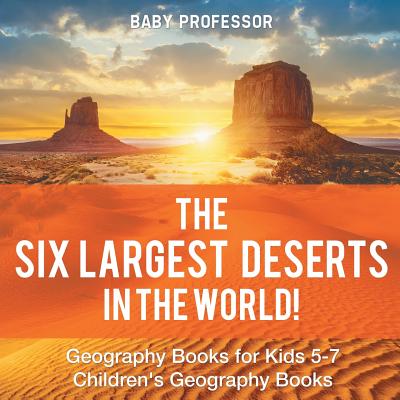 The Six Largest Deserts in the World! Geography Books for Kids 5-7 Children's Geography Books - Baby Professor