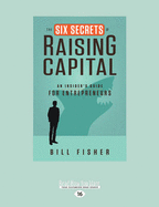 The Six Secrets of Raising Capital: An Insider's Guide for Entrepreneurs