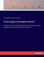 The Six Voyages of John Baptista Tavernier: through Turkey into Persia and the East-Indies finished in the Year, giving an Account of the State of those Countries