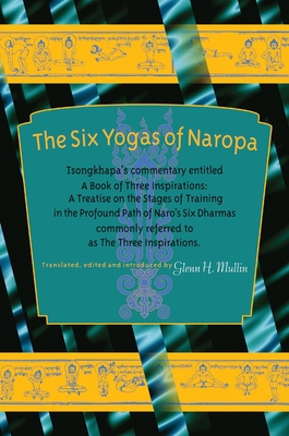 The Six Yogas of Naropa: Tsongkhapa's Commentary Entitled a Book of Three Inspirations: A Treatise on Thestages of Training in the Profound Path of Naro's Six Dharmas - Tsong-Kha-Pa, and Mullin, Glenn C (Translated by)