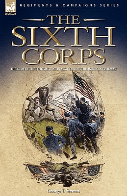 The Sixth Corps: The Army of the Potomac, Union Army, During the American Civil War - Stevens, George T