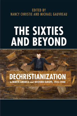 The Sixties and Beyond: Dechristianization in North America and Western Europe, 1945-2000 - Christie, Nancy, and Gauvreau, Michael, and Heathorn, Stephen J