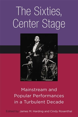 The Sixties, Center Stage: Mainstream and Popular Performances in a Turbulent Decade - Harding, James M (Editor), and Rosenthal, Cindy (Editor)