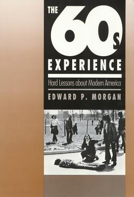 The Sixties Experience: Hard Lessons about Modern America - Morgan, Edward