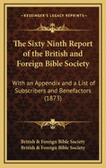 The Sixty Ninth Report of the British and Foreign Bible Society: With an Appendix and a List of Subscribers and Benefactors (1873)