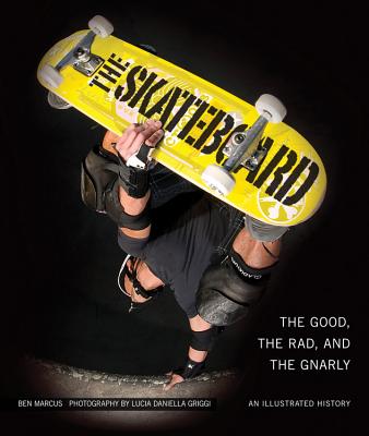 The Skateboard: The Good, the Rad, and the Gnarly: an Illustrated History - Marcus, Ben, and Griggi, Lucia Daniella
