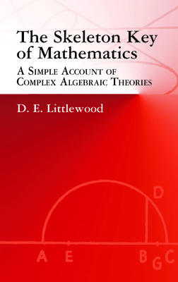 The Skeleton Key of Mathematics: A Simple Account of Complex Algebraic Theories - Littlewood, D E