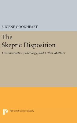 The Skeptic Disposition: Deconstruction, Ideology, and Other Matters - Goodheart, Eugene