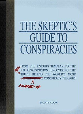 The Skeptic's Guide to Conspiracies: From the Knights Templar to the JFK Assassination: Uncovering the [Real] Truth Behind the World's Most Controversial Conspiracy Theories - Cook, Monte