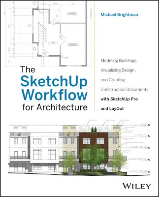 The Sketchup Workflow for Architecture: Modeling Buildings, Visualizing Design, and Creating Construction Documents with Sketchup Pro and Layout - Brightman, Michael