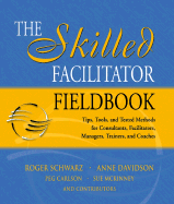 The Skilled Facilitator Fieldbook: Tips, Tools, and Tested Methods for Consultants, Facilitators, Managers, Trainers, and Coaches