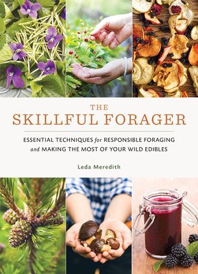 The Skillful Forager: Essential Techniques for Responsible Foraging and Making the Most of Your Wild Edibles - Meredith, Leda