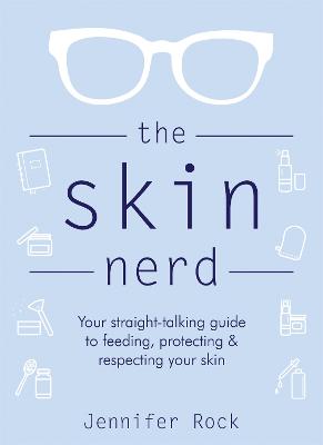 The Skin Nerd: Your straight-talking guide to feeding, protecting and respecting your skin - Rock, Jennifer