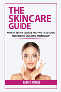The Skincare Guide: Korean Secrets and Practical Guide for Healthy Skin, Hair and Makeup