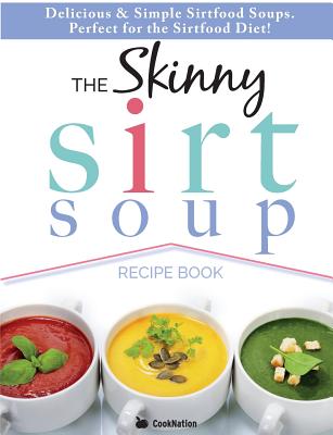 The Skinny Sirtfood Soup Recipe Book: Delicious & Simple Sirtfood Diet Soups for Health & Weight Loss - Cooknation