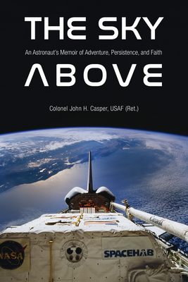 The Sky Above: An Astronaut's Memoir of Adventure, Persistence, and Faith - Casper, John Howard