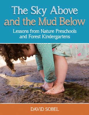 The Sky Above and the Mud Below: Lessons from Nature Preschools and Forest Kindergartens - Sobel, David