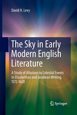 The Sky in Early Modern English Literature: A Study of Allusions to Celestial Events in Elizabethan and Jacobean Writing, 1572-1620 - Levy, David H