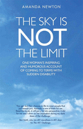 The Sky is Not the Limit: One Woman's Inspiring and Humorous account of coming to terms with sudden disability