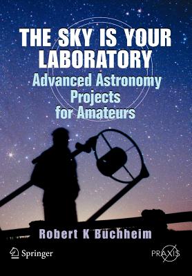 The Sky Is Your Laboratory: Advanced Astronomy Projects for Amateurs - Buchheim, Robert