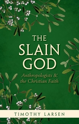 The Slain God: Anthropologists and the Christian Faith - Larsen, Timothy