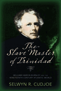 The Slave Master of Trinidad: William Hardin Burnley and the Nineteenth-Century Atlantic World