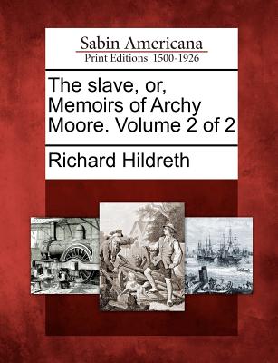 The Slave, Or, Memoirs of Archy Moore. Volume 2 of 2 - Hildreth, Richard, Professor