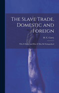 The Slave Trade, Domestic and Foreign: Why it Exists, and how it may be Extinguished