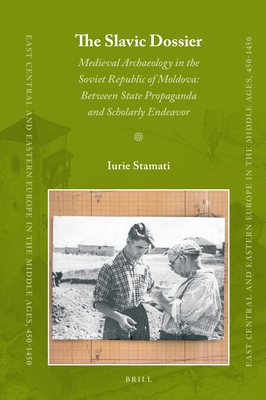 The Slavic Dossier: Medieval Archaeology in the Soviet Republic of Moldova: Between State Propaganda and Scholarly Endeavor - Stamati, Iurie