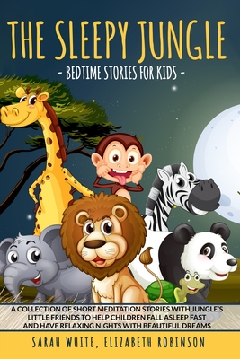 The Sleepy Jungle: BEDTIME STORIES FOR KIDS: A Collection of Short Meditation Stories with Jungle's Little Friends to Help Children Fall Asleep Fast and Have Relaxing Nights with Beautiful Dreams - Robinson, Elizabeth, and White, Sarah