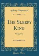 The Sleepy King: A Fairy Tale (Classic Reprint)