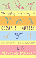 The Slightly True Story of Cedar B. Hartley, Who Planned to Live an Unusual Life - Murray, Martine