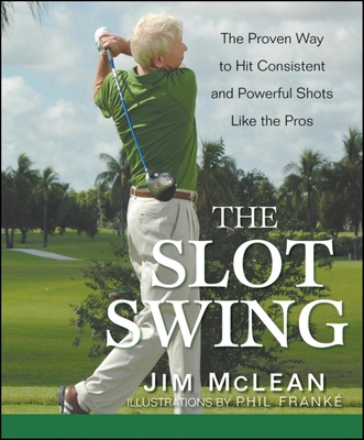 The Slot Swing: The Proven Way to Hit Consistent and Powerful Shots Like the Pros - McLean, Jim